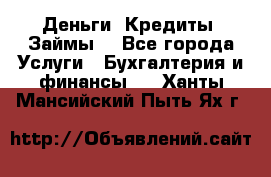 Деньги. Кредиты. Займы. - Все города Услуги » Бухгалтерия и финансы   . Ханты-Мансийский,Пыть-Ях г.